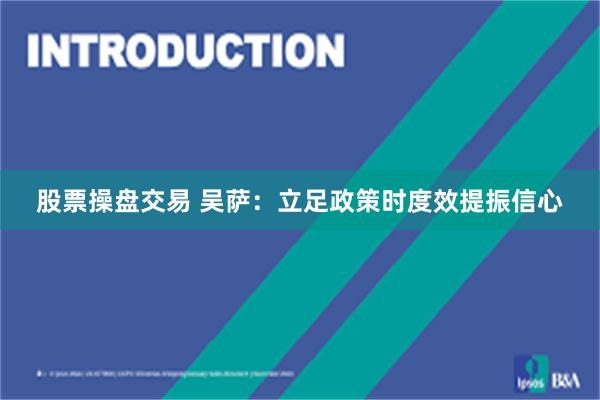 股票操盘交易 吴萨：立足政策时度效提振信心