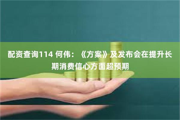 配资查询114 何伟：《方案》及发布会在提升长期消费信心方面超预期