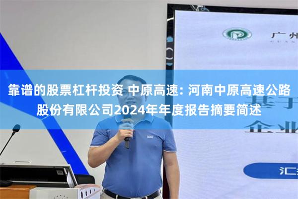 靠谱的股票杠杆投资 中原高速: 河南中原高速公路股份有限公司2024年年度报告摘要简述