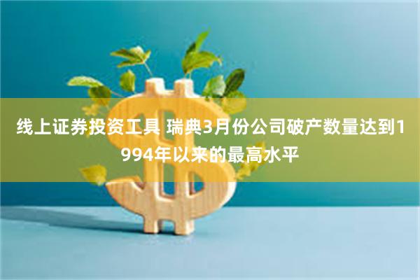 线上证券投资工具 瑞典3月份公司破产数量达到1994年以来的最高水平