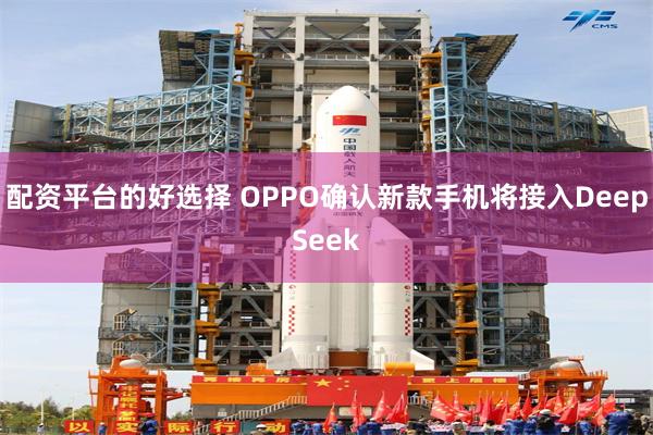 配资平台的好选择 OPPO确认新款手机将接入DeepSeek