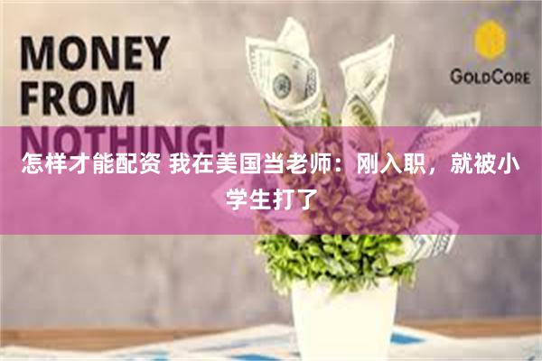 怎样才能配资 我在美国当老师：刚入职，就被小学生打了