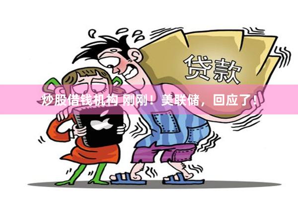 炒股借钱机构 刚刚！美联储，回应了！