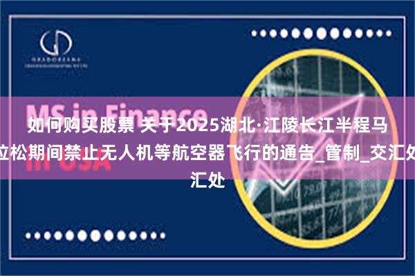 如何购买股票 关于2025湖北·江陵长江半程马拉松期间禁止无人机等航空器飞行的通告_管制_交汇处