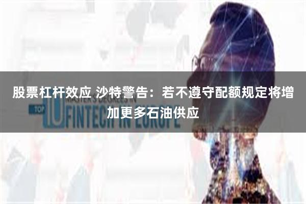 股票杠杆效应 沙特警告：若不遵守配额规定将增加更多石油供应
