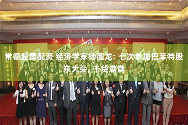 常德股票配资 经济学家杨德龙: 七次参加巴菲特股东大会, 干货满满