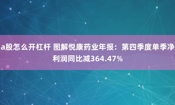a股怎么开杠杆 图解悦康药业年报：第四季度单季净利润同比减364.47%