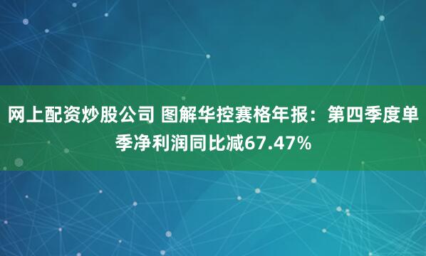 网上配资炒股公司 图解华控赛格年报：第四季度单季净利润同比减67.47%