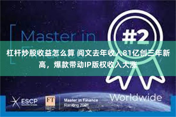 杠杆炒股收益怎么算 阅文去年收入81亿创三年新高，爆款带动IP版权收入大涨