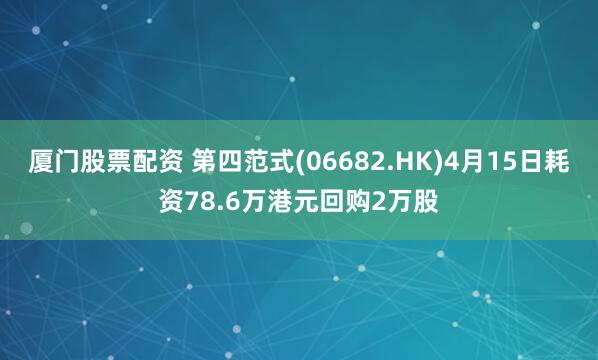 厦门股票配资 第四范式(06682.HK)4月15日耗资78.6万港元回购2万股
