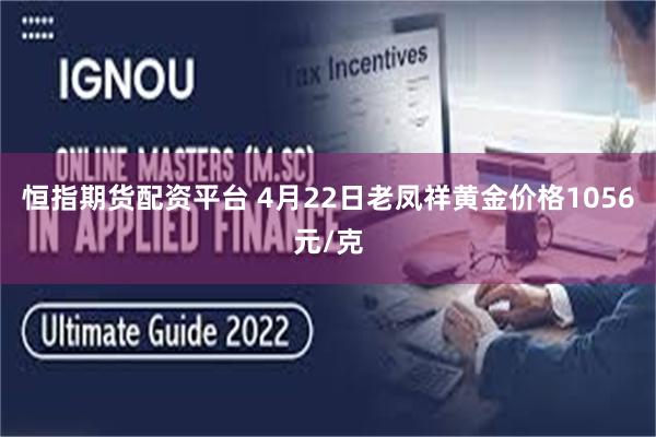 恒指期货配资平台 4月22日老凤祥黄金价格1056元/克