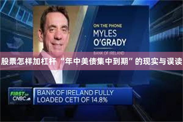 股票怎样加杠杆 “年中美债集中到期”的现实与误读