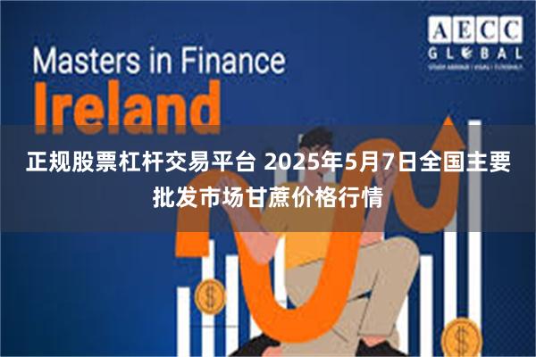 正规股票杠杆交易平台 2025年5月7日全国主要批发市场甘蔗价格行情
