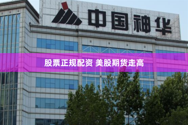 股票正规配资 美股期货走高