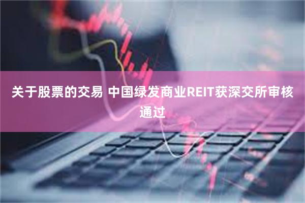 关于股票的交易 中国绿发商业REIT获深交所审核通过