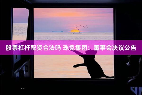 股票杠杆配资合法吗 珠免集团：董事会决议公告