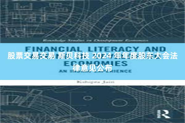 股票交易交易 斯贝科技 2024 年年度股东大会法律意见公布