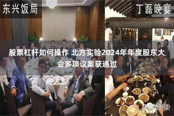 股票杠杆如何操作 北方实验2024年年度股东大会多项议案获通过