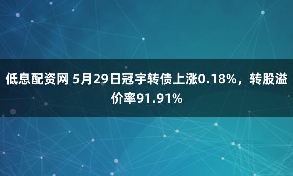 低息配资网 5月29日冠宇转债上涨0.18%，转股溢价率91.91%