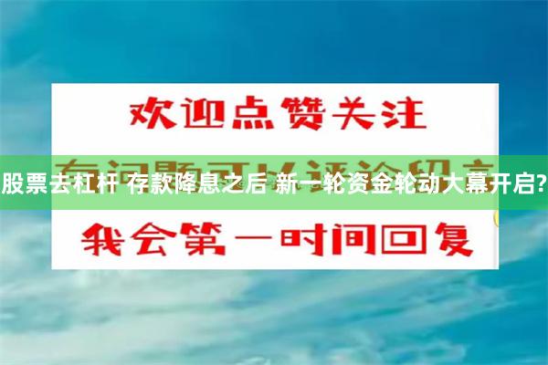 股票去杠杆 存款降息之后 新一轮资金轮动大幕开启?