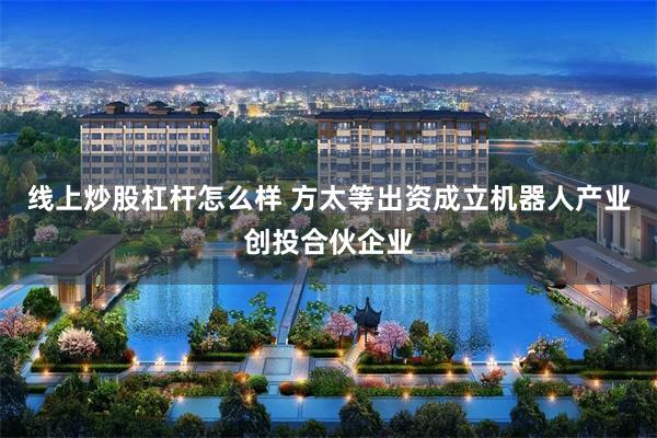 线上炒股杠杆怎么样 方太等出资成立机器人产业创投合伙企业