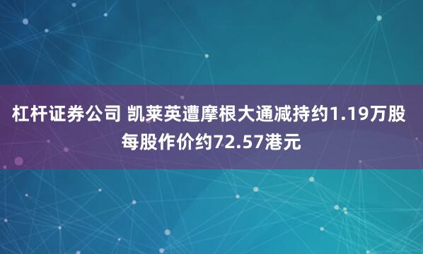 杠杆证券公司 凯莱英遭摩根大通减持约1.19万股 每股作价约72.57港元