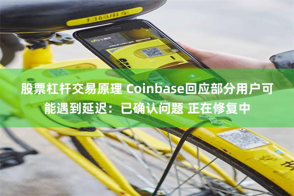 股票杠杆交易原理 Coinbase回应部分用户可能遇到延迟：已确认问题 正在修复中