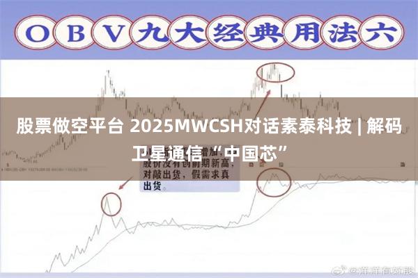 股票做空平台 2025MWCSH对话素泰科技 | 解码卫星通信 “中国芯”