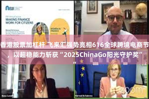 香港股票加杠杆 飞来汇强势亮相616全球跨境电商节，以超稳能力斩获“2025ChinaGo阳光守护奖”