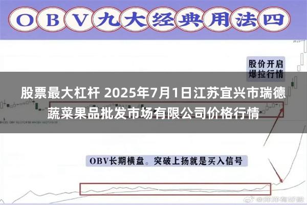 股票最大杠杆 2025年7月1日江苏宜兴市瑞德蔬菜果品批发市场有限公司价格行情