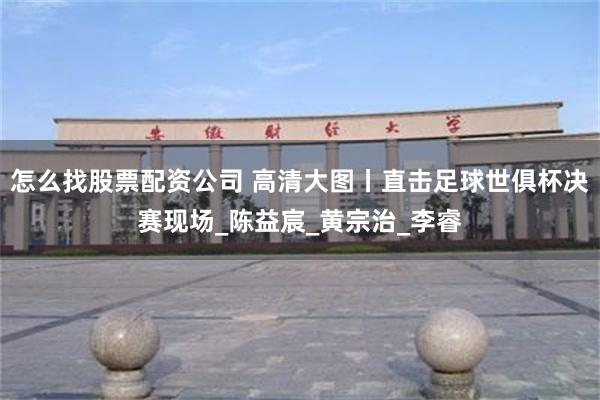 怎么找股票配资公司 高清大图丨直击足球世俱杯决赛现场_陈益宸_黄宗治_李睿
