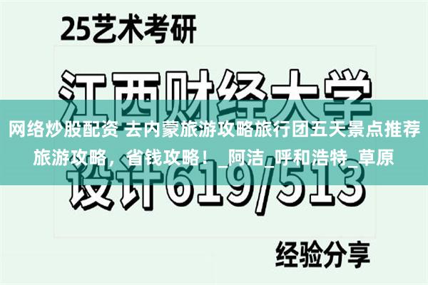 网络炒股配资 去内蒙旅游攻略旅行团五天景点推荐旅游攻略，省钱攻略！_阿洁_呼和浩特_草原