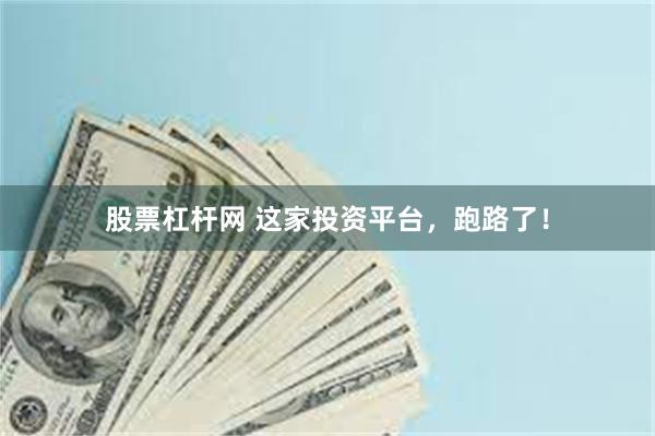 股票杠杆网 这家投资平台，跑路了！