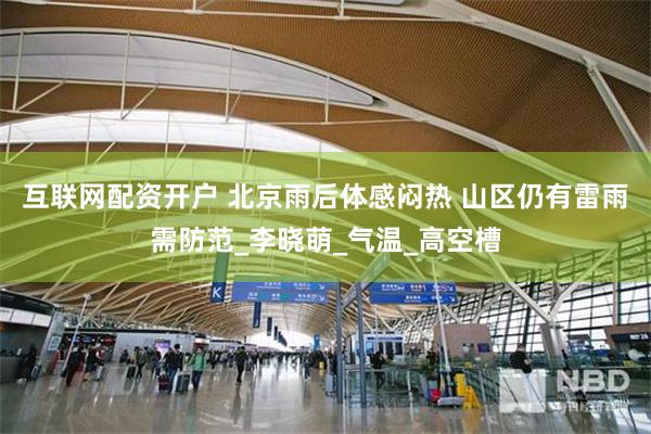 互联网配资开户 北京雨后体感闷热 山区仍有雷雨需防范_李晓萌_气温_高空槽