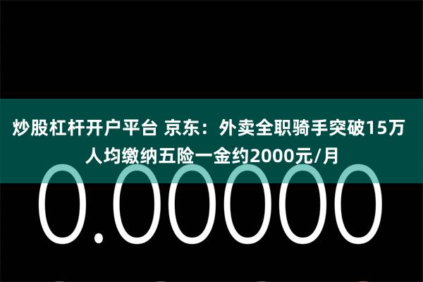 炒股杠杆开户平台 京东：外卖全职骑手突破15万 人均缴纳五险一金约2000元/月