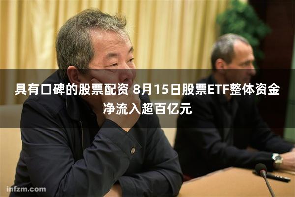 具有口碑的股票配资 8月15日股票ETF整体资金净流入超百亿元