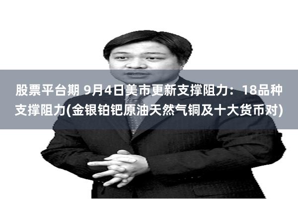 股票平台期 9月4日美市更新支撑阻力：18品种支撑阻力(金银铂钯原油天然气铜及十大货币对)