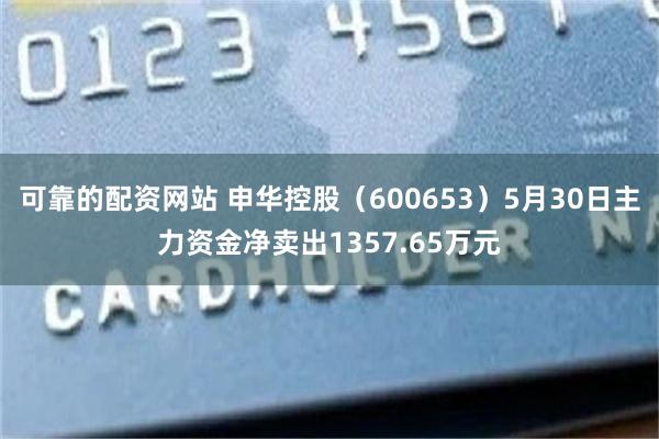 可靠的配资网站 申华控股（600653）5月30日主力资金净卖出1357.65万元