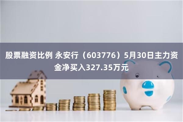 股票融资比例 永安行（603776）5月30日主力资金净买入327.35万元