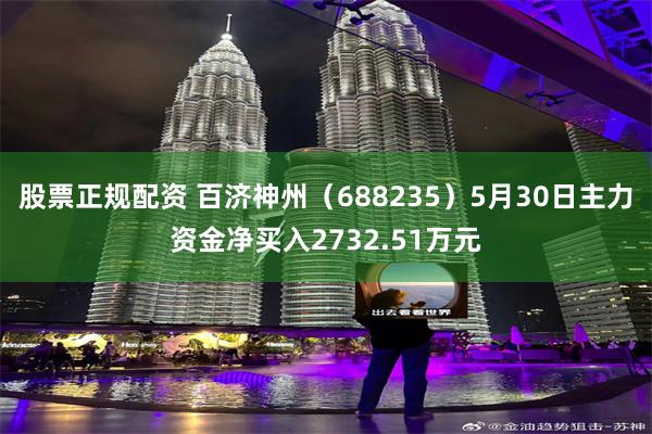 股票正规配资 百济神州（688235）5月30日主力资金净买入2732.51万元