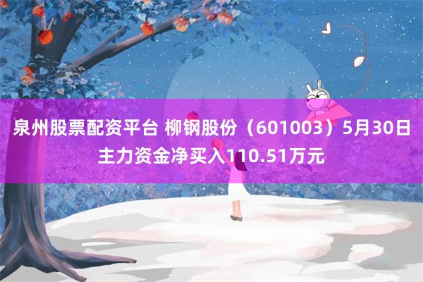 泉州股票配资平台 柳钢股份（601003）5月30日主力资金净买入110.51万元