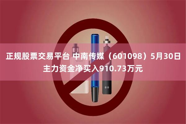 正规股票交易平台 中南传媒（601098）5月30日主力资金净买入910.73万元