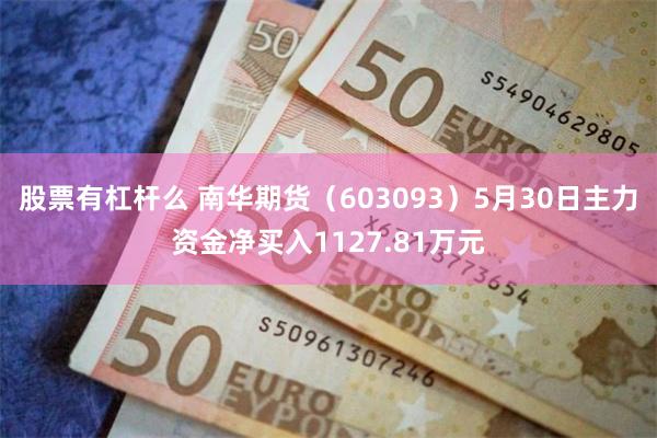 股票有杠杆么 南华期货（603093）5月30日主力资金净买入1127.81万元