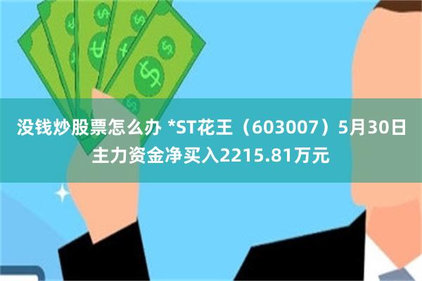 没钱炒股票怎么办 *ST花王（603007）5月30日主力资金净买入2215.81万元