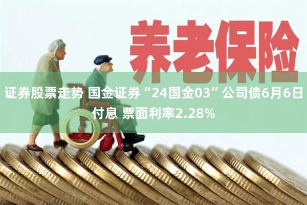 证券股票走势 国金证券“24国金03”公司债6月6日付息 票面利率2.28%