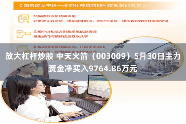 放大杠杆炒股 中天火箭（003009）5月30日主力资金净买入9764.86万元