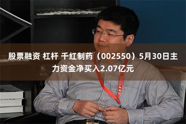 股票融资 杠杆 千红制药（002550）5月30日主力资金净买入2.07亿元