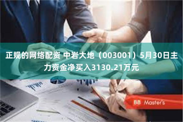 正规的网络配资 中岩大地（003001）5月30日主力资金净买入3130.21万元