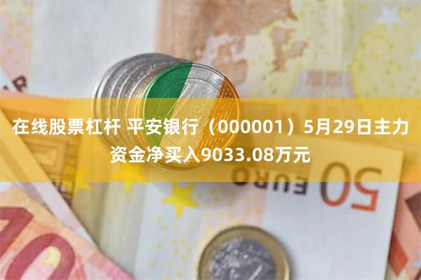 在线股票杠杆 平安银行（000001）5月29日主力资金净买入9033.08万元