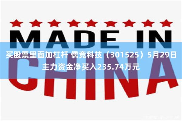 买股票里面加杠杆 儒竞科技（301525）5月29日主力资金净买入235.74万元